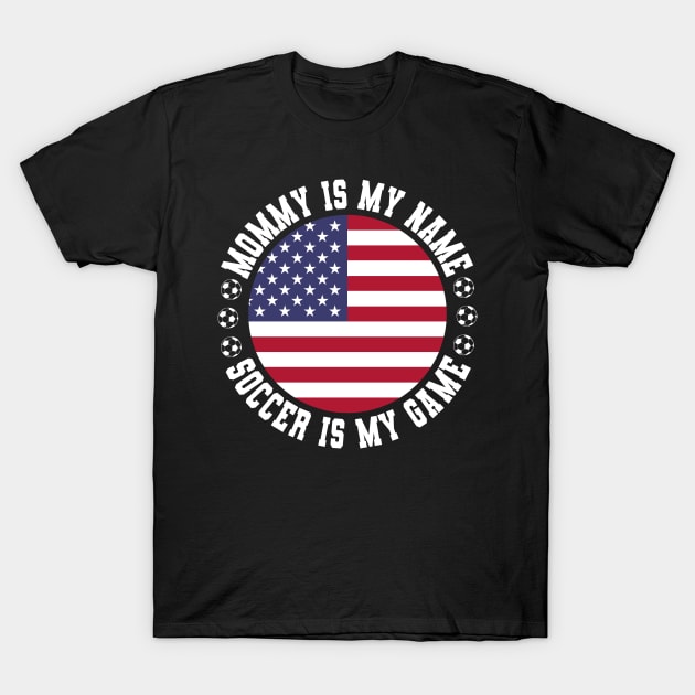 MOMMY IS MY NAME SOCCER IS MY GAME FUNNY SOCCER MOM USA FLAG USA SOCCER AMERICAN FLAG FUNNY SOCCER MOTHER SPORT T-Shirt by CoolFactorMerch